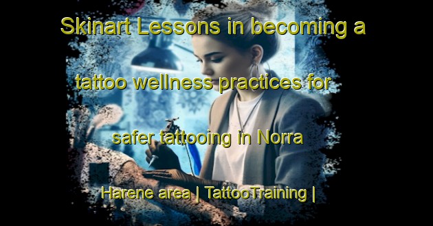 Skinart Lessons in becoming a tattoo wellness practices for safer tattooing in Norra Harene area | TattooTraining | TattooClasses | SkinartTraining-Sweden